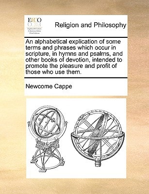 An alphabetical explication of some terms and phrases which occur in scripture, in hymns and psalms, and other books of devotion, intended to promote the pleasure and profit of those who use them.
