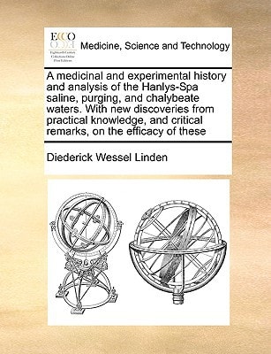 A medicinal and experimental history and analysis of the Hanlys-Spa saline, purging, and chalybeate waters. With new discoveries from practical ... critical remarks, on the efficacy of these