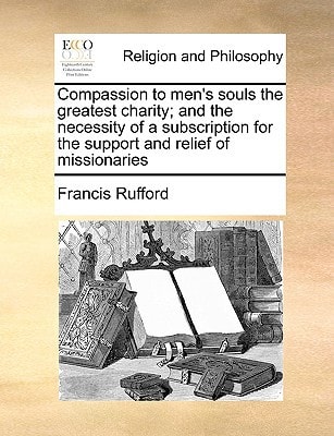 Compassion to men's souls the greatest charity; and the necessity of a subscription for the support and relief of missionaries