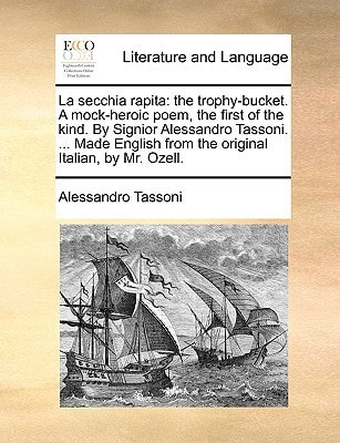La secchia rapita: the trophy-bucket. A mock-heroic poem, the first of the kind. By Signior Alessandro Tassoni. ... Made English from the original Italian, by Mr. Ozell.
