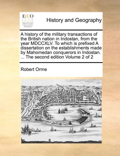 A history of the military transactions of the British nation in Indostan, from the year MDCCXLV. To which is prefixed A dissertation on the ... ... The second edition Volume 2 of 2
