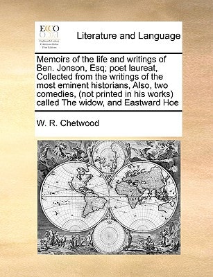 Memoirs of the life and writings of Ben. Jonson, Esq; poet laureat, Collected from the writings of the most eminent historians, Also, two comedies, ... his works) called The widow, and Eastward Hoe
