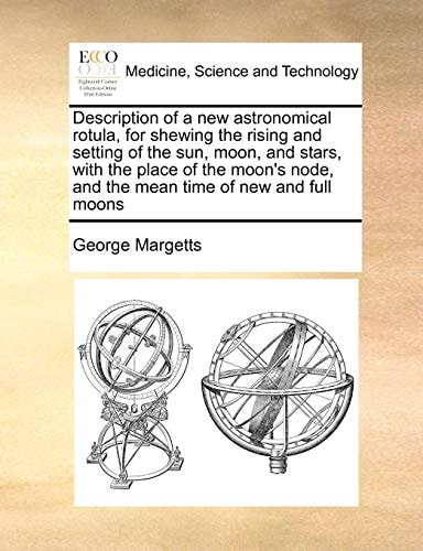 Description of a new astronomical rotula, for shewing the rising and setting of the sun, moon, and stars, with the place of the moon's node, and the mean time of new and full moons