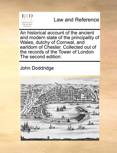 An historical account of the ancient and modern state of the principality of Wales, dutchy of Cornwal, and earldom of Chester. Collected out of the records of the Tower of London The second edition