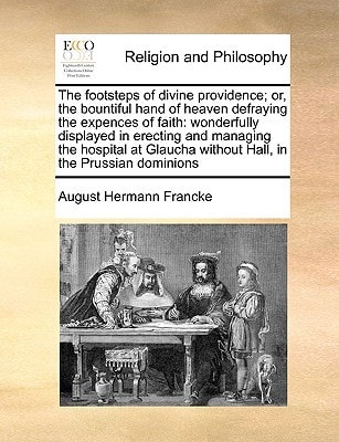 The footsteps of divine providence; or, the bountiful hand of heaven defraying the expences of faith: wonderfully displayed in erecting and managing ... without Hall, in the Prussian dominions