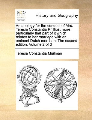 An apology for the conduct of Mrs. Teresia Constantia Phillips, more particularly that part of it which relates to her marriage with an eminent Dutch merchant The second edition. Volume 2 of 3