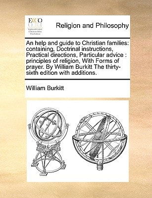 An help and guide to Christian families: containing, Doctrinal instructions, Practical directions, Particular advice: principles of religion, With ... The thirty-sixth edition with additions.