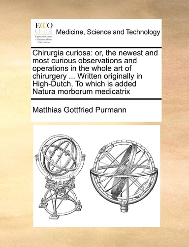 Chirurgia curiosa: or, the newest and most curious observations and operations in the whole art of chirurgery ... Written originally in High-Dutch, To which is added Natura morborum medicatrix