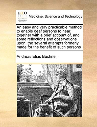 An easy and very practicable method to enable deaf persons to hear: together with a brief account of, and some reflections and observations upon, the ... formerly made for the benefit of such persons