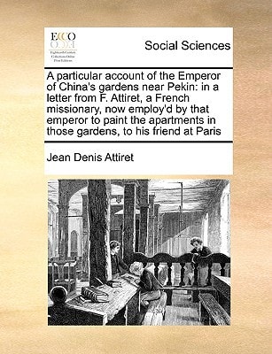 A particular account of the Emperor of China's gardens near Pekin: in a letter from F. Attiret, a French missionary, now employ'd by that emperor to ... in those gardens, to his friend at Paris