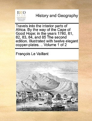 Travels into the interior parts of Africa. By the way of the Cape of Good Hope; in the years 1780, 81, 82, 83, 84, and 85 The second edition. ... elegant copper-plates. .. Volume 1 of 2