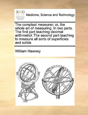 The compleat measurer; or, the whole art of measuring. In two parts. The first part teaching decimal arithmetick The second part teaching to measure all sorts of superficies and solids