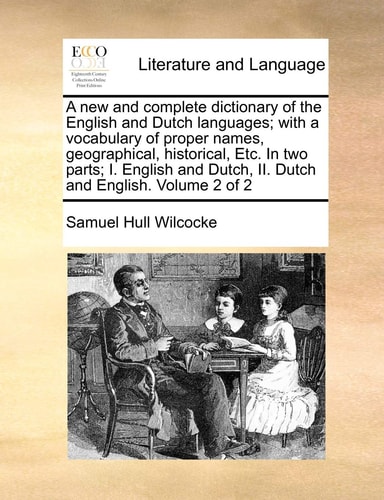 A new and complete dictionary of the English and Dutch languages; with a vocabulary of proper names, geographical, historical, Etc. In two parts; I. ... Dutch, II. Dutch and English. Volume 2 of 2