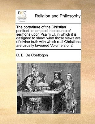 The portraiture of the Christian penitent: attempted in a course of sermons upon Psalm LI. in which it is designed to show, what those views are of ... are usually favoured Volume 2 of 2