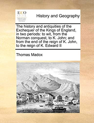 The history and antiquities of the Exchequer of the Kings of England, in two periods: to wit, from the Norman conquest, to K. John; and from the end ... of K. John, to the reign of K. Edward II