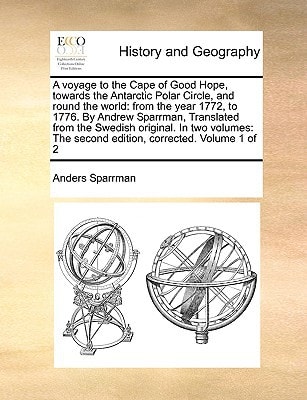 A voyage to the Cape of Good Hope, towards the Antarctic Polar Circle, and round the world: from the year 1772, to 1776. By Andrew Sparrman, ... The second edition, corrected. Volume 1 of 2