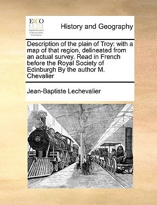 Description of the plain of Troy: with a map of that region, delineated from an actual survey. Read in French before the Royal Society of Edinburgh By the author M. Chevalier