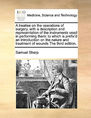 A treatise on the operations of surgery, with a description and representation of the instruments used in performing them: to which is prefix'd an ... and treatment of wounds The third edition.