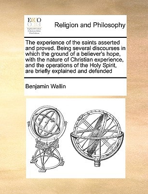 The experience of the saints asserted and proved. Being several discourses in which the ground of a believer's hope, with the nature of Christian ... Spirit, are briefly explained and defended