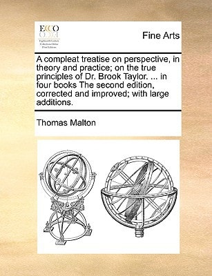 A compleat treatise on perspective, in theory and practice; on the true principles of Dr. Brook Taylor. ... in four books The second edition, corrected and improved; with large additions.