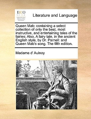 Queen Mab: containing a select collection of only the best, most instructive, and entertaining tales of the fairies; Also, A fairy tale, in the ... and Queen Mab's song. The fifth edition.