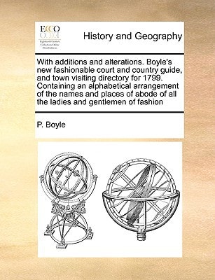 With additions and alterations. Boyle's new fashionable court and country guide, and town visiting directory for 1799. Containing an alphabetical ... of all the ladies and gentlemen of fashion