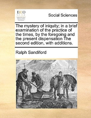 The mystery of iniquity; in a brief examination of the practice of the times, by the foregoing and the present dispensation The second edition, with additions.
