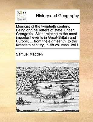 Memoirs of the twentieth century. Being original letters of state, under George the Sixth: relating to the most important events in Great-Britain and ... the twentieth century, In six volumes. Vol.I.