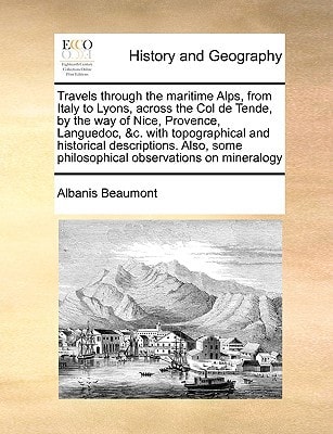 Travels through the maritime Alps, from Italy to Lyons, across the Col de Tende, by the way of Nice, Provence, Languedoc, &c. with topographical and ... some philosophical observations on mineralogy