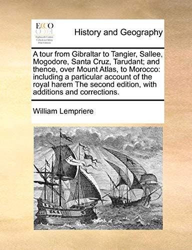 A tour from Gibraltar to Tangier, Sallee, Mogodore, Santa Cruz, Tarudant; and thence, over Mount Atlas, to Morocco: including a particular account of ... edition, with additions and corrections.