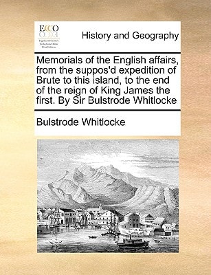 Memorials of the English affairs, from the suppos'd expedition of Brute to this island, to the end of the reign of King James the first. By Sir Bulstrode Whitlocke