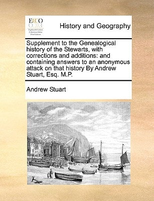 Supplement to the Genealogical history of the Stewarts, with corrections and additions: and containing answers to an anonymous attack on that history By Andrew Stuart, Esq. M.P.