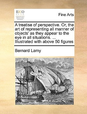 A treatise of perspective. Or, the art of representing all manner of objects' as they appear to the eye in all situations. ... Illustrated with above 50 figures