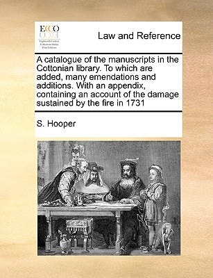 A catalogue of the manuscripts in the Cottonian library. To which are added, many emendations and additions. With an appendix, containing an account of the damage sustained by the fire in 1731