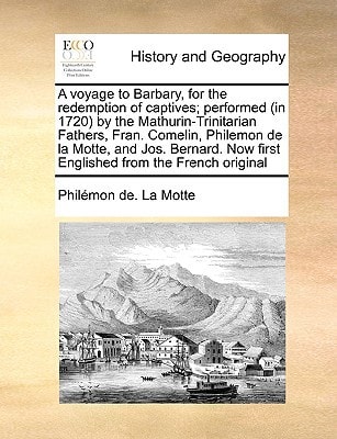 A voyage to Barbary, for the redemption of captives; performed (in 1720) by the Mathurin-Trinitarian Fathers, Fran. Comelin, Philemon de la Motte, and ... Now first Englished from the French original
