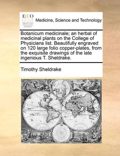 Botanicum medicinale; an herbal of medicinal plants on the College of Physicians list. Beautifully engraved on 120 large folio copper-plates, from the ... drawings of the late ingenious T. Sheldrake.