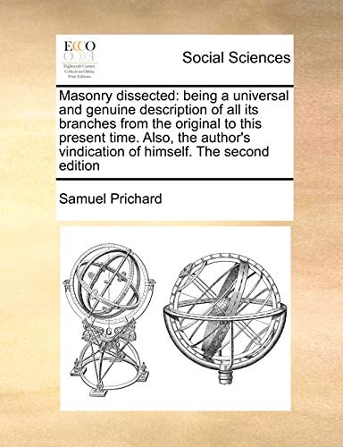 Masonry dissected: being a universal and genuine description of all its branches from the original to this present time. Also, the author's vindication of himself. The second edition