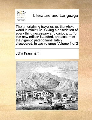 The entertaining traveller; or, the whole world in miniature. Giving a description of every thing necessary and curious; ... To this new edition is ... discovered. In two volumes Volume 1 of 2