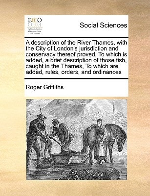 A description of the River Thames, with the City of London's jurisdiction and conservacy thereof proved, To which is added, a brief description of ... are added, rules, orders, and ordinances