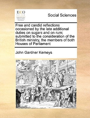Free and candid reflections occasioned by the late additional duties on sugars and on rum; submitted to the consideration of the British ministry, the members of both Houses of Parliament