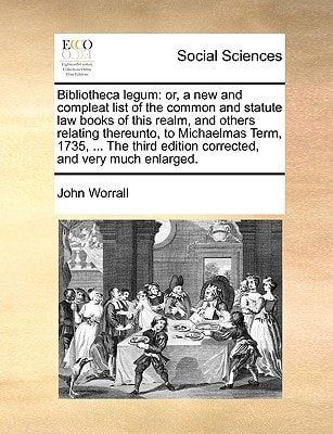 Bibliotheca legum: or, a new and compleat list of the common and statute law books of this realm, and others relating thereunto, to Michaelmas Term, ... edition corrected, and very much enlarged.