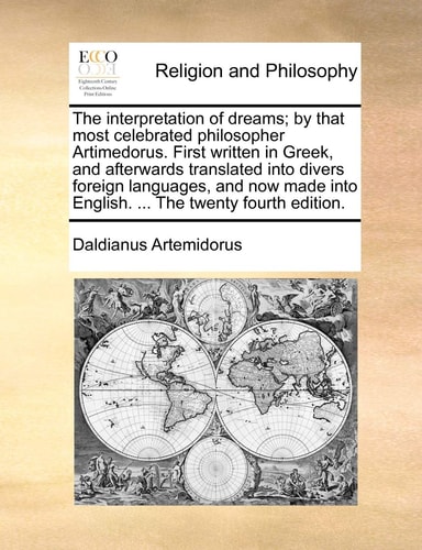 The interpretation of dreams; by that most celebrated philosopher Artimedorus. First written in Greek, and afterwards translated into divers foreign ... into English. ... The twenty fourth edition.