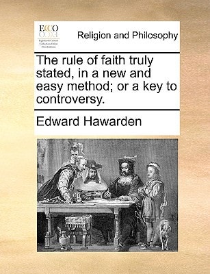The rule of faith truly stated, in a new and easy method; or a key to controversy.