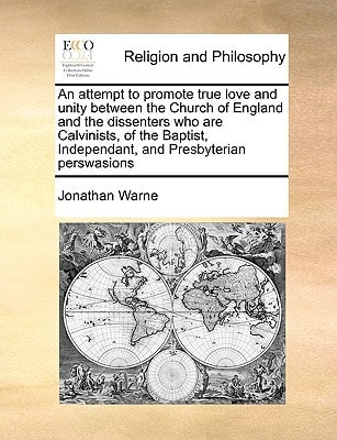 An attempt to promote true love and unity between the Church of England and the dissenters who are Calvinists, of the Baptist, Independant, and Presbyterian perswasions