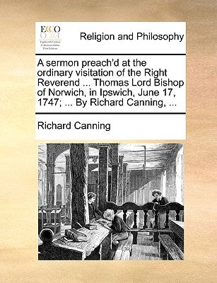 A sermon preach'd at the ordinary visitation of the Right Reverend ... Thomas Lord Bishop of Norwich, in Ipswich, June 17, 1747; ... By Richard Canning, ...