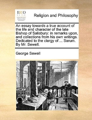 An essay towards a true account of the life and character of the late Bishop of Salisbury: in remarks upon, and collections from his own writings. Dedicated to the clergy of ... Sarum. By Mr. Sewell.
