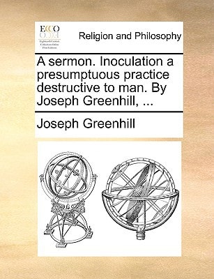 A sermon. Inoculation a presumptuous practice destructive to man. By Joseph Greenhill, ...