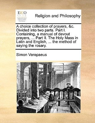 A choice collection of prayers, &c. Divided into two parts. Part I. Containing, a manual of devout prayers, ... Part II. The Holy Mass in Latin and English, ... the method of saying the rosary.