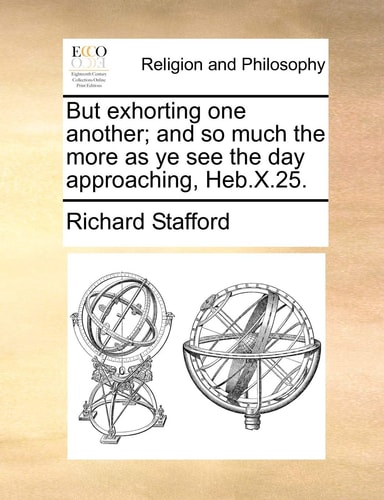 But exhorting one another; and so much the more as ye see the day approaching, Heb.X.25.