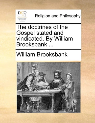The doctrines of the Gospel stated and vindicated. By William Brooksbank ...